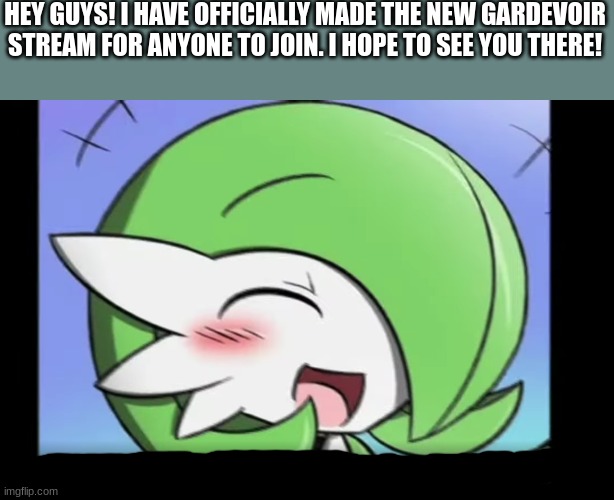 you dont have to join but you can if you want to | HEY GUYS! I HAVE OFFICIALLY MADE THE NEW GARDEVOIR STREAM FOR ANYONE TO JOIN. I HOPE TO SEE YOU THERE! | image tagged in gardevoir,new stream,i hope to see you | made w/ Imgflip meme maker