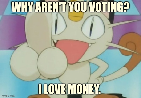 Meowth Dickhand | WHY AREN'T YOU VOTING? I LOVE MONEY. | image tagged in meowth dickhand | made w/ Imgflip meme maker