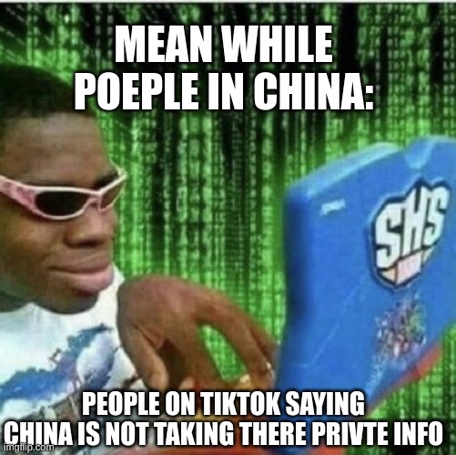 DONT GO ON TIKTOK | MEAN WHILE PEOPLE IN CHINA:; PEOPLE ON TIKTOK SAYING CHINA IS NOT TAKING THERE PRIVTE INFO | image tagged in ryan beckford | made w/ Imgflip meme maker