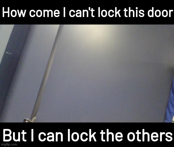 In the bathroom of a movie theater my class went to. I took this photo with a chromebook so it's not that good | How come I can't lock this door; But I can lock the others | image tagged in memes,funny | made w/ Imgflip meme maker