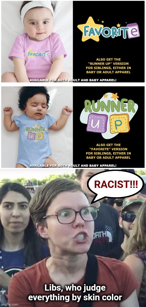 RACIST!!! Libs, who judge everything by skin color | image tagged in triggered feminist,memes,favorite,runner-up,t-shirts,t-shirt hell | made w/ Imgflip meme maker
