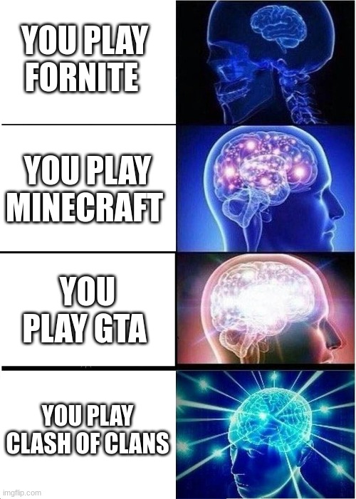 Expanding Brain | YOU PLAY FORNITE; YOU PLAY MINECRAFT; YOU PLAY GTA; YOU PLAY CLASH OF CLANS | image tagged in memes,expanding brain | made w/ Imgflip meme maker