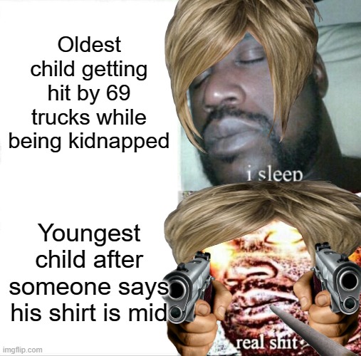 Moms be like | Oldest child getting hit by 69 trucks while being kidnapped; Youngest child after someone says his shirt is mid | image tagged in memes,sleeping shaq | made w/ Imgflip meme maker