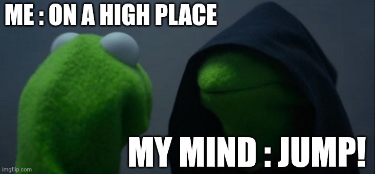 so true | ME : ON A HIGH PLACE; MY MIND : JUMP! | image tagged in memes,evil kermit | made w/ Imgflip meme maker