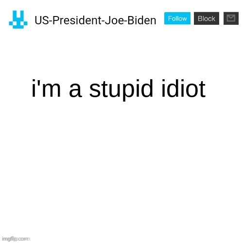 mocked him | i'm a stupid idiot | image tagged in us-president-joe-biden announcement with blue bunny icon,memes | made w/ Imgflip meme maker