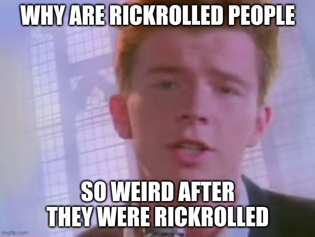 Rickroll | WHY ARE RICKROLLED PEOPLE; SO WEIRD AFTER THEY WERE RICKROLLED | image tagged in rickroll | made w/ Imgflip meme maker