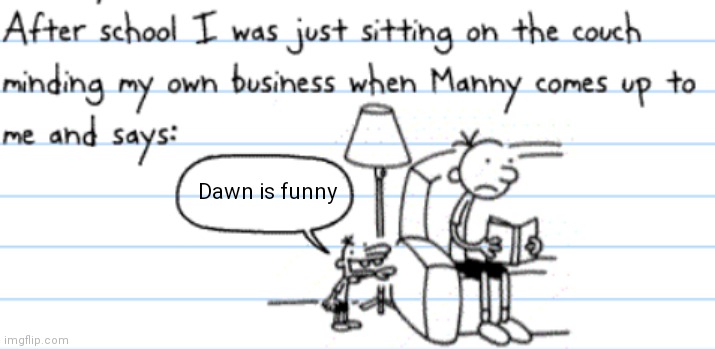 diary of a wimpy kid manny | Dawn is funny | image tagged in diary of a wimpy kid manny | made w/ Imgflip meme maker