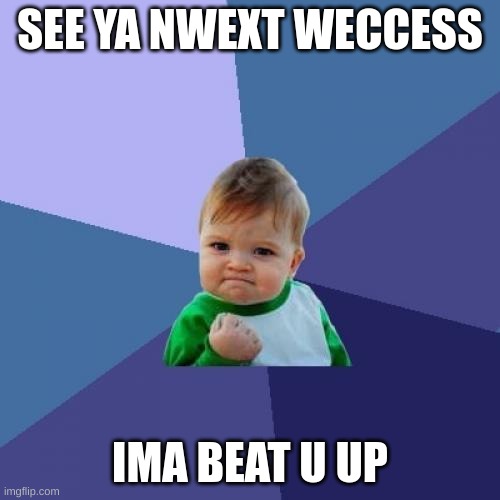 Success Kid |  SEE YA NWEXT WECCESS; IMA BEAT U UP | image tagged in memes,success kid | made w/ Imgflip meme maker