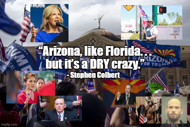 Dry Crazy | “Arizona, like Florida. . . 
but it’s a DRY crazy.”; - Stephen Colbert | image tagged in politics | made w/ Imgflip meme maker