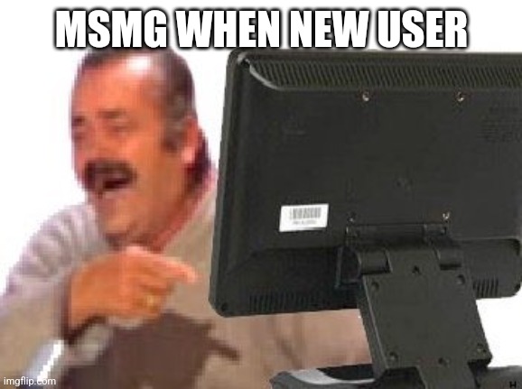 El Risitas Computer | MSMG WHEN NEW USER | image tagged in el risitas computer | made w/ Imgflip meme maker