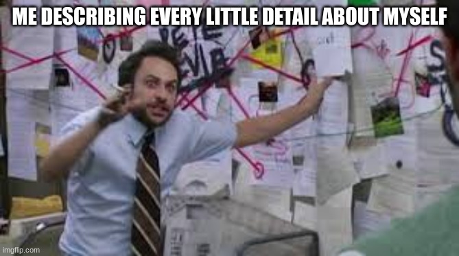 ME DESCRIBING EVERY LITTLE DETAIL ABOUT MYSELF | image tagged in charlie explaining | made w/ Imgflip meme maker