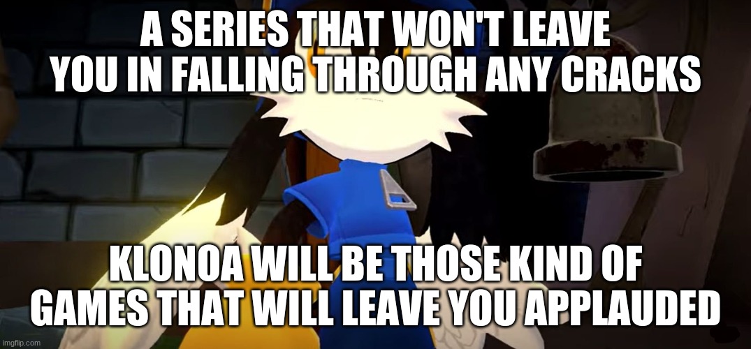 With a great series that will impress your needs | A SERIES THAT WON'T LEAVE YOU IN FALLING THROUGH ANY CRACKS; KLONOA WILL BE THOSE KIND OF GAMES THAT WILL LEAVE YOU APPLAUDED | image tagged in klonoa,namco,bandai-namco,namco-bandai,bamco,smashbroscontender | made w/ Imgflip meme maker