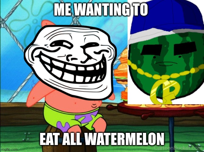 patrick star eat | ME WANTING TO; EAT ALL WATERMELON | image tagged in patrick star eat | made w/ Imgflip meme maker