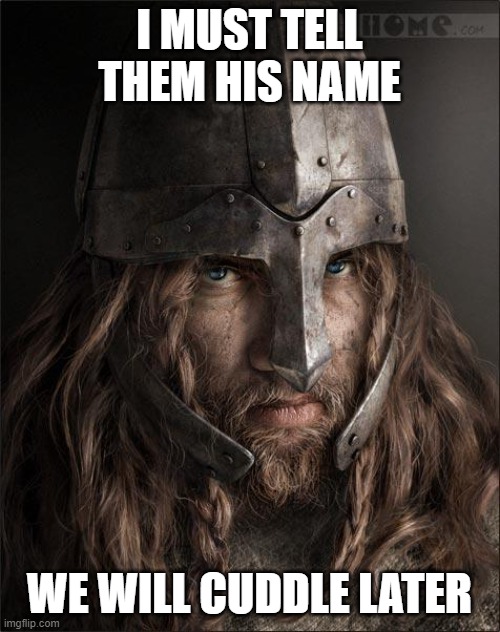 viking | I MUST TELL THEM HIS NAME WE WILL CUDDLE LATER | image tagged in viking | made w/ Imgflip meme maker