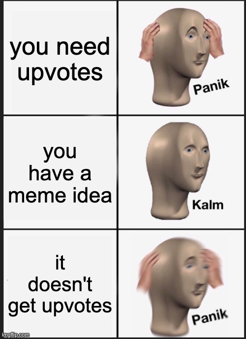 upvotes | you need upvotes; you have a meme idea; it doesn't get upvotes | image tagged in memes,panik kalm panik | made w/ Imgflip meme maker