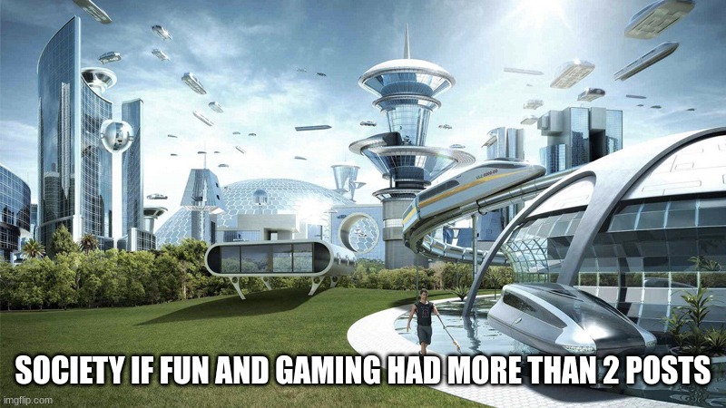 so unfortunate | SOCIETY IF FUN AND GAMING HAD MORE THAN 2 POSTS | image tagged in the future world if | made w/ Imgflip meme maker