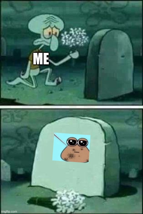 People that used to play pou will understand | ME | image tagged in grave spongebob | made w/ Imgflip meme maker