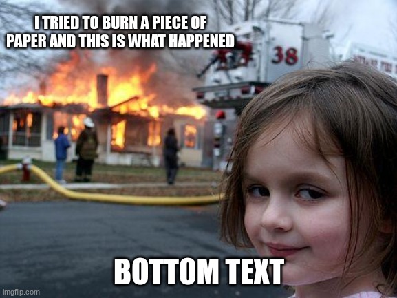 based off a semi-true story | I TRIED TO BURN A PIECE OF PAPER AND THIS IS WHAT HAPPENED; BOTTOM TEXT | image tagged in memes,disaster girl | made w/ Imgflip meme maker
