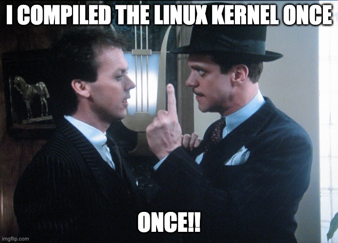 Johnny Dangerously | I COMPILED THE LINUX KERNEL ONCE; ONCE!! | image tagged in johnny dangerously | made w/ Imgflip meme maker