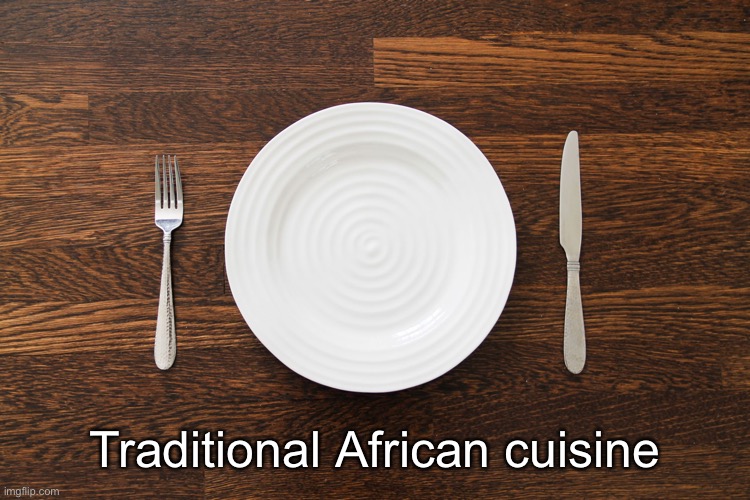 Empty Plate | Traditional African cuisine | image tagged in empty plate | made w/ Imgflip meme maker