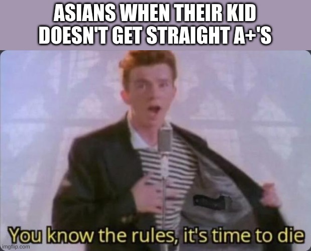 Haha | ASIANS WHEN THEIR KID DOESN'T GET STRAIGHT A+'S | image tagged in you know the rules it's time to die | made w/ Imgflip meme maker
