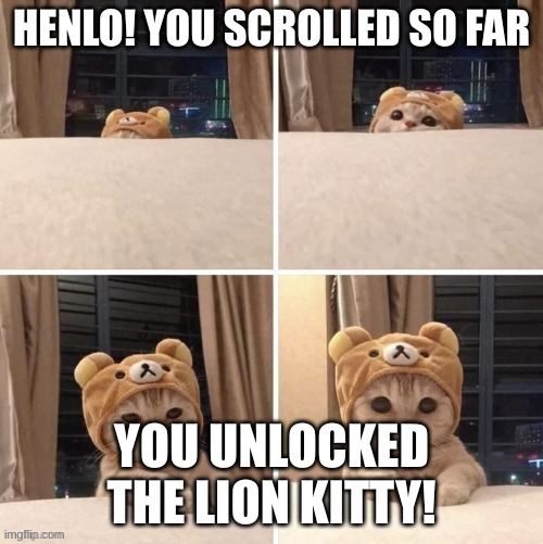 thanks to boba_ti for the template | HENLO! YOU SCROLLED SO FAR; YOU UNLOCKED THE LION KITTY! | image tagged in the lion king | made w/ Imgflip meme maker