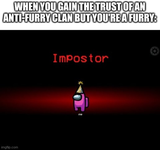 There is 1 Impostor among us |  WHEN YOU GAIN THE TRUST OF AN ANTI-FURRY CLAN BUT YOU'RE A FURRY: | image tagged in impostor,anti furry,trust me | made w/ Imgflip meme maker