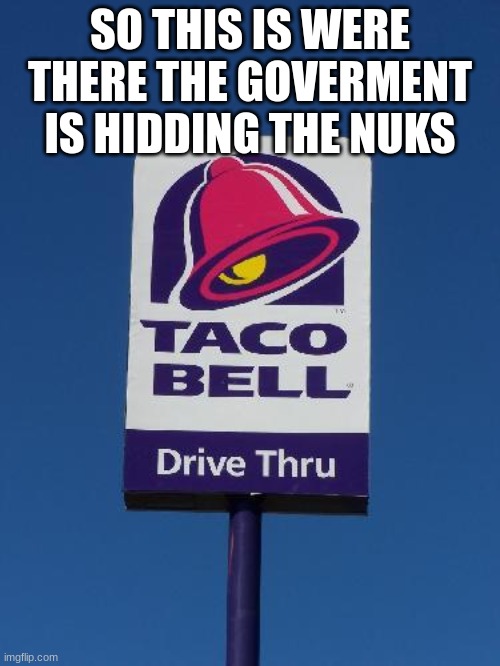 Taco Bell Sign | SO THIS IS WERE THERE THE GOVERMENT IS HIDDING THE NUKS | image tagged in taco bell sign,taco bell | made w/ Imgflip meme maker