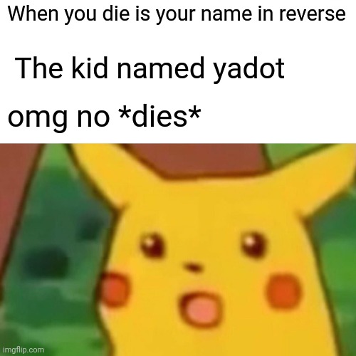 Surprised Pikachu | When you die is your name in reverse; The kid named yadot; omg no *dies* | image tagged in memes,surprised pikachu | made w/ Imgflip meme maker