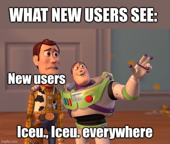 New users Iceu., Iceu. everywhere WHAT NEW USERS SEE: | image tagged in memes,x x everywhere | made w/ Imgflip meme maker