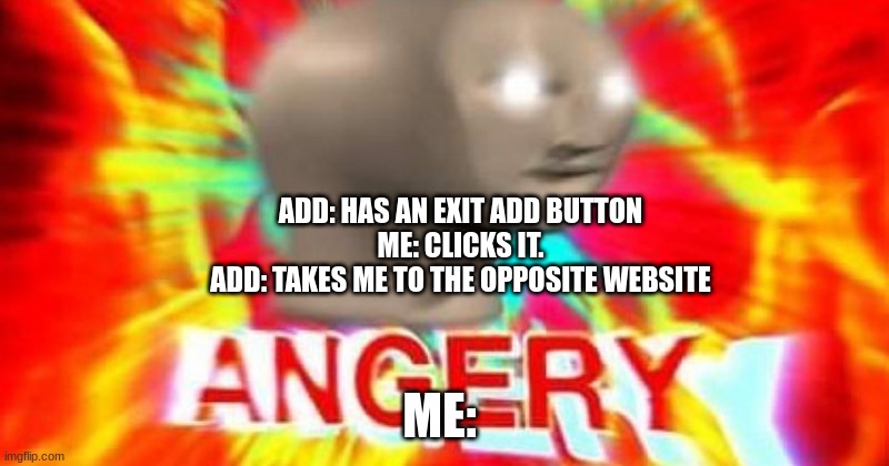 Stonks Man Angery | ADD: HAS AN EXIT ADD BUTTON
ME: CLICKS IT.
ADD: TAKES ME TO THE OPPOSITE WEBSITE; ME: | image tagged in stonks man angery | made w/ Imgflip meme maker