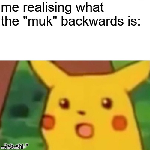 WAIT NO NO NO | me realising what the "muk" backwards is:; "oh shi-" | image tagged in memes,surprised pikachu,wait what,pokemon,meme,funny | made w/ Imgflip meme maker