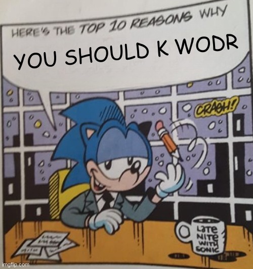 made it a temp but better https://imgflip.com/memegenerator/449460700/heres-the-top-ten-reasons-why | YOU SHOULD K WODR | image tagged in here's the top ten reasons why | made w/ Imgflip meme maker