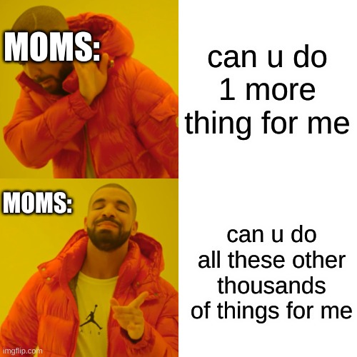 why, mother just why? (sort of a repost) | can u do 1 more thing for me; MOMS:; MOMS:; can u do all these other thousands of things for me | image tagged in memes,drake hotline bling | made w/ Imgflip meme maker