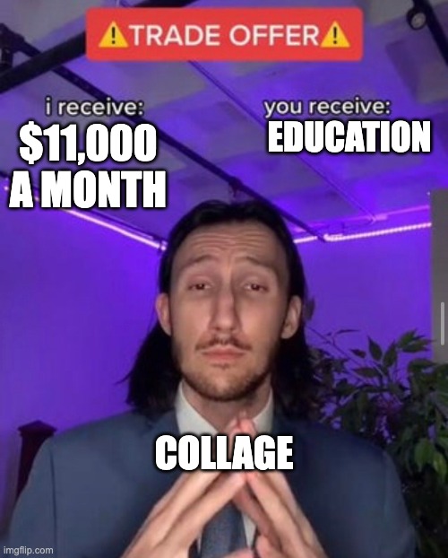 i receive you receive | EDUCATION; $11,000 A MONTH; COLLAGE | image tagged in i receive you receive | made w/ Imgflip meme maker