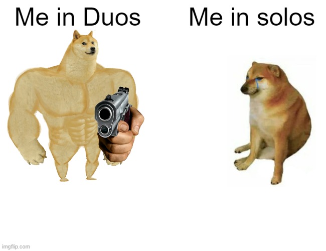 Buff Doge vs. Cheems | Me in Duos; Me in solos | image tagged in memes,buff doge vs cheems | made w/ Imgflip meme maker