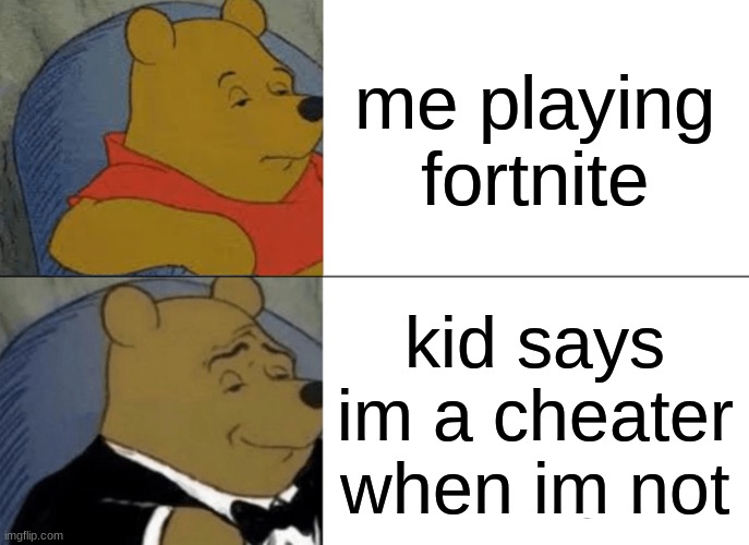 Tuxedo Winnie The Pooh | me playing fortnite; kid says im a cheater when im not | image tagged in memes,tuxedo winnie the pooh | made w/ Imgflip meme maker