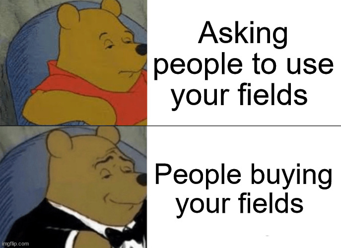Tuxedo Winnie The Pooh Meme | Asking people to use your fields; People buying your fields | image tagged in memes,tuxedo winnie the pooh | made w/ Imgflip meme maker