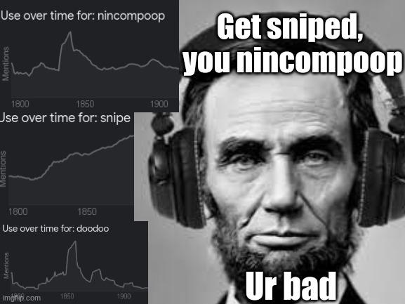 Abe's honest, unless he's gaming | Get sniped, 
you nincompoop; Ur bad | image tagged in abe lincoln,gamer,dank memes | made w/ Imgflip meme maker
