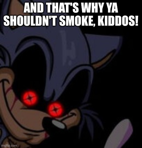 Execution Sonic.EXE | AND THAT'S WHY YA SHOULDN'T SMOKE, KIDDOS! | image tagged in execution sonic exe | made w/ Imgflip meme maker