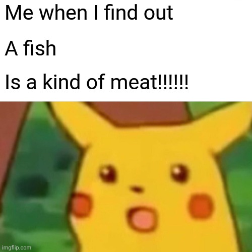 Surprised Pikachu | Me when I find out; A fish; Is a kind of meat!!!!!! | image tagged in memes,surprised pikachu | made w/ Imgflip meme maker