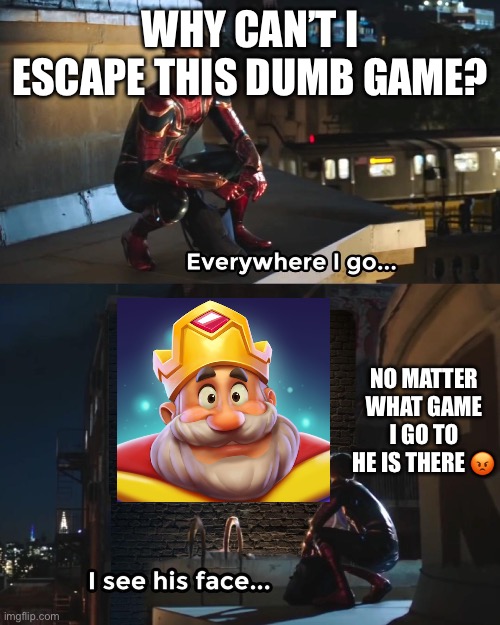 STOP BEGGING ME TO DOWNLOAD THIS TRASH OF A GAME! | WHY CAN’T I ESCAPE THIS DUMB GAME? NO MATTER WHAT GAME I GO TO HE IS THERE 😡 | image tagged in wherever i go i see his face | made w/ Imgflip meme maker