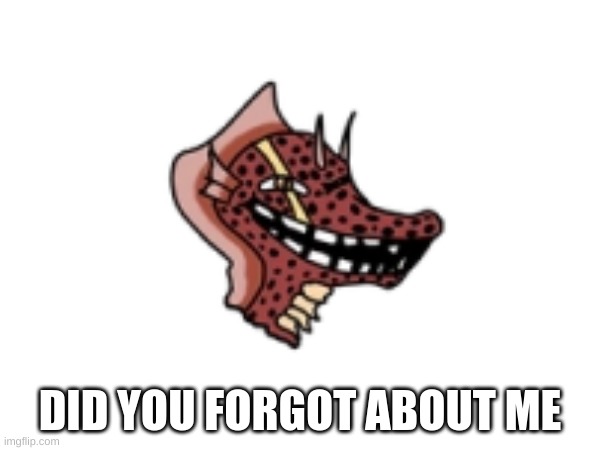 troll | DID YOU FORGOT ABOUT ME | image tagged in godzilla | made w/ Imgflip meme maker