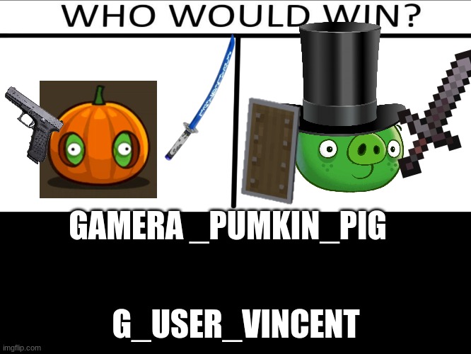 Who will win (3 person) | GAMERA _PUMKIN_PIG; G_USER_VINCENT | image tagged in who will win 3 person | made w/ Imgflip meme maker