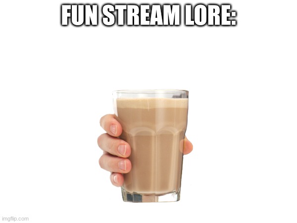 UpVoOTE THsi ChocCCY MWILKS | FUN STREAM LORE: | image tagged in why are you reading the tags | made w/ Imgflip meme maker