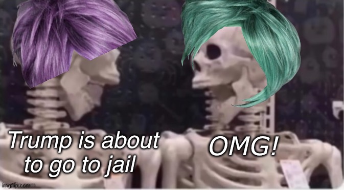 Getting closer | Trump is about to go to jail; OMG! | image tagged in laughing skeletons,politics lol,memes | made w/ Imgflip meme maker