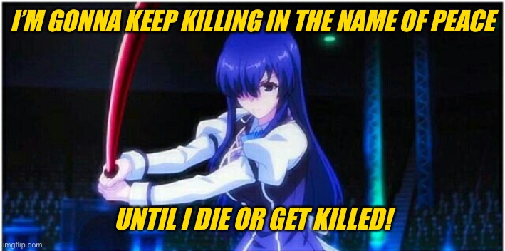 Chivalry Of A Failed Knight: Ayase Ayatsuji | I’M GONNA KEEP KILLING IN THE NAME OF PEACE; UNTIL I DIE OR GET KILLED! | image tagged in chivalry of a failed knight ayase ayatsuji | made w/ Imgflip meme maker