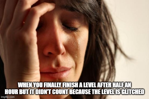 AGHHHHH | WHEN YOU FINALLY FINISH A LEVEL AFTER HALF AN HOUR BUT IT DIDN'T COUNT BECAUSE THE LEVEL IS GLITCHED | image tagged in memes,first world problems | made w/ Imgflip meme maker