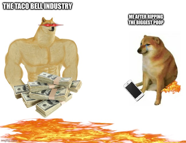 Buff Doge vs. Cheems Meme | THE TACO BELL INDUSTRY; ME AFTER RIPPING THE BIGGEST POOP | image tagged in memes,buff doge vs cheems,taco bell | made w/ Imgflip meme maker