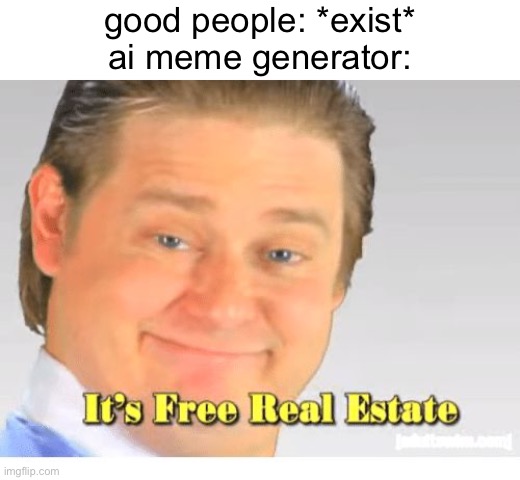 this is a meme about the ai generator itself, but not made by it, afaik it's still allowed right? [Mod note: mostly ye] | good people: *exist*
ai meme generator: | image tagged in it's free real estate,ai,good person,good people,ai meme | made w/ Imgflip meme maker